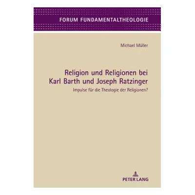 "Religion Und Religionen Bei Karl Barth Und Joseph Ratzinger: Impulse Fuer Die Theologie Der Rel