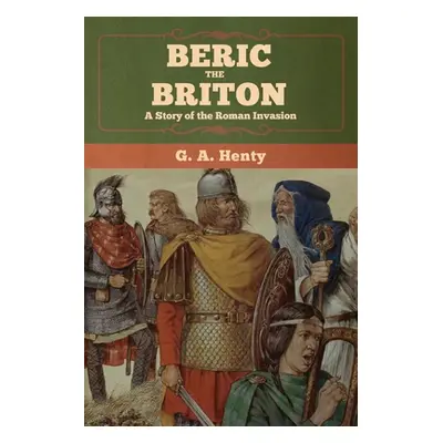 "Beric the Briton: A Story of the Roman Invasion" - "" ("Henty G. a.")(Paperback)