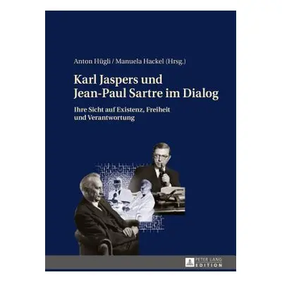 "Karl Jaspers Und Jean-Paul Sartre Im Dialog: Ihre Sicht Auf Existenz, Freiheit Und Verantwortun