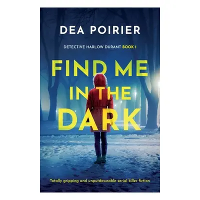 "Find Me in the Dark: Totally gripping and unputdownable serial killer fiction" - "" ("Poirier D