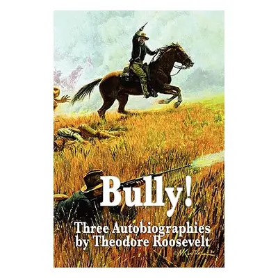 "Bully! Three Autobiographies by Theodore Roosevelt" - "" ("Roosevelt Theodore IV")(Paperback)