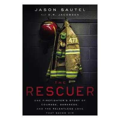 "The Rescuer: One Firefighter's Story of Courage, Darkness, and the Relentless Love That Saved H