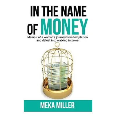 "In The Name of Money: Memoir of a woman's journey from temptation and defeat into walking in po