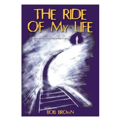 "The Ride Of My Life: A Fight to Survive Pancreatic Cancer" - "" ("Brown Bob")(Paperback)