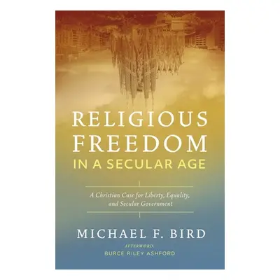 "Religious Freedom in a Secular Age: A Christian Case for Liberty, Equality, and Secular Governm