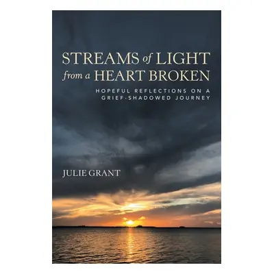 "Streams of Light from a Heart Broken: Hopeful Reflections on a Grief-Shadowed Journey" - "" ("G