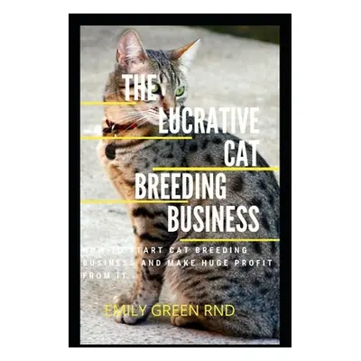 "The Lucrative Cat Breeding Business: How to start cat breeding business and make huge profit fr