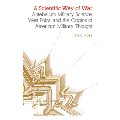 "A Scientific Way of War: Antebellum Military Science, West Point, and the Origins of American M