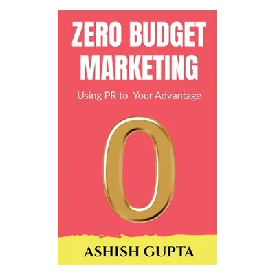 "Zero Budget Marketing: Using PR to Your Advantage" - "" ("Gupta Ashish")(Paperback)