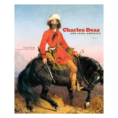 "Charles Deas and 1840s America, 4" - "" ("Clark Carol")(Pevná vazba)