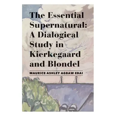 "The Essential Supernatural: A Dialogical Study in Kierkegaard and Blondel" - "" ("Agbaw-Ebai Ma