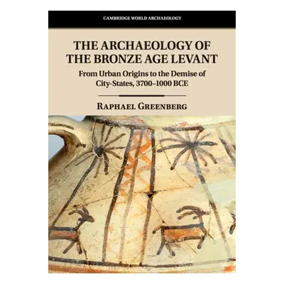 "The Archaeology of the Bronze Age Levant: From Urban Origins to the Demise of City-States, 3700