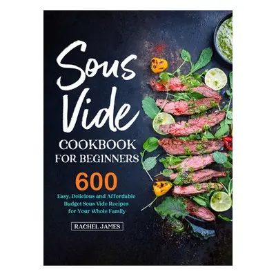 "Sous Vide Cookbook for Beginners: 600 Easy, Delicious and Affordable Budget Sous Vide Recipes f