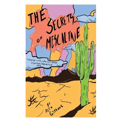 "The Secrets Of Mescaline - Tripping On Peyote And Other Psychoactive Cacti" - "" ("Gibbons Alex