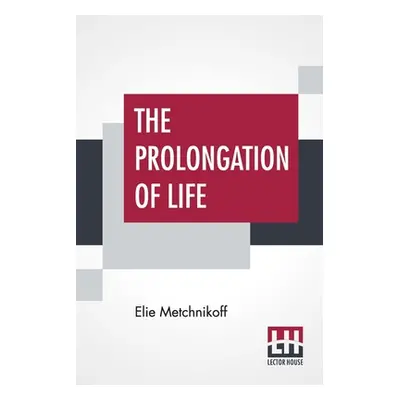 "The Prolongation Of Life: Optimistic Studies - The English Translation Edited By P. Chalmers Mi