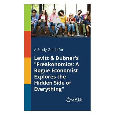 "A Study Guide for Levitt & Dubner's Freakonomics: A Rogue Economist Explores the Hidden Side of