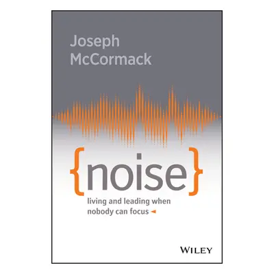 "Noise: Living and Leading When Nobody Can Focus" - "" ("McCormack Joseph")(Pevná vazba)