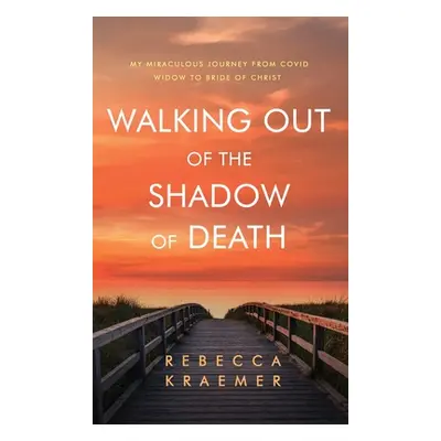 "Walking Out of the Shadow of Death: My Miraculous Journey from Covid Widow to Bride of Christ" 