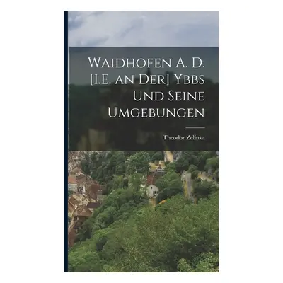 "Waidhofen A. D. [I.E. an Der] Ybbs Und Seine Umgebungen" - "" ("Zelinka Theodor")(Pevná vazba)