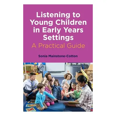 "Listening to Young Children in Early Years Settings: A Practical Guide" - "" ("Mainstone-Cotton