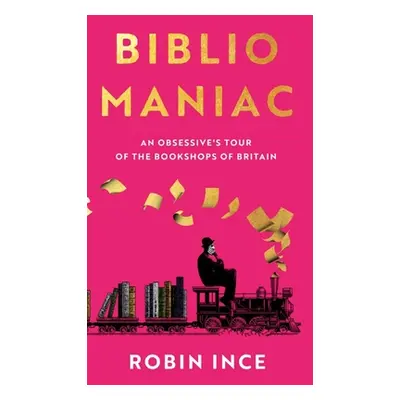 "Bibliomaniac: An Obsessive's Tour of the Bookshops of Britain" - "" ("Ince Robin")(Pevná vazba)