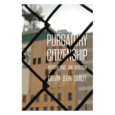 "Purgatory Citizenship: Reentry, Race, and Abolition" - "" ("Smiley Calvin John")(Pevná vazba)