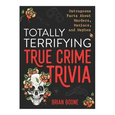 "Totally Terrifying True Crime Trivia: Outrageous Facts about Murders, Maniacs, and Mayhem" - ""