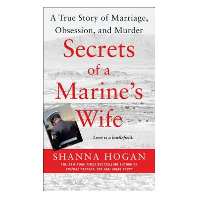 "Secrets of a Marine's Wife: A True Story of Marriage, Obsession, and Murder" - "" ("Hogan Shann