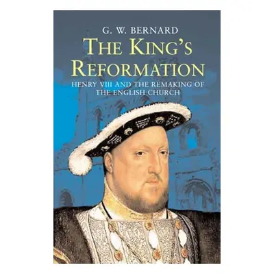 "The King's Reformation: Henry VIII and the Remaking of the English Church" - "" ("Bernard G. W.