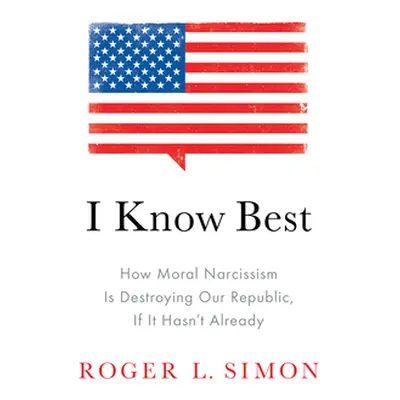 "I Know Best: How Moral Narcissism Is Destroying Our Republic, If It Hasn't Already" - "" ("Simo