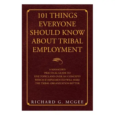 "101 Things Everyone Should Know About Tribal Employment: A Manager's Practical Guide to Five To