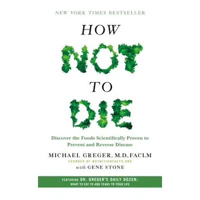 "How Not to Die: Discover the Foods Scientifically Proven to Prevent and Reverse Disease" - "" (