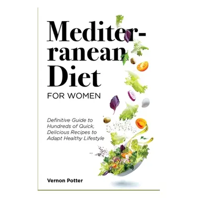 "Mediterranean Diet for Women: Definitive Guide to Hundreds of Quick, Delicious Recipes to Adapt