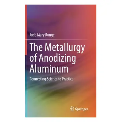 "The Metallurgy of Anodizing Aluminum: Connecting Science to Practice" - "" ("Runge Jude Mary")(