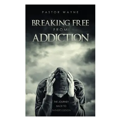 "Breaking Free from Addiction: The Journey Back to Father's Design" - "" ("Pastor Wayne")(Paperb