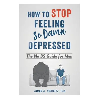 "How to Stop Feeling So Damn Depressed: The No Bs Guide for Men" - "" ("Horwitz Jonas A.")(Paper