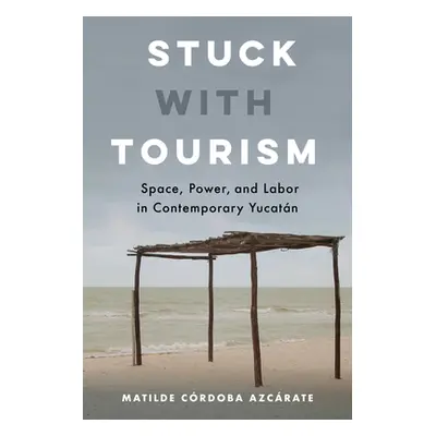 "Stuck with Tourism: Space, Power, and Labor in Contemporary Yucatan" - "" ("Crdoba Azcrate Mati