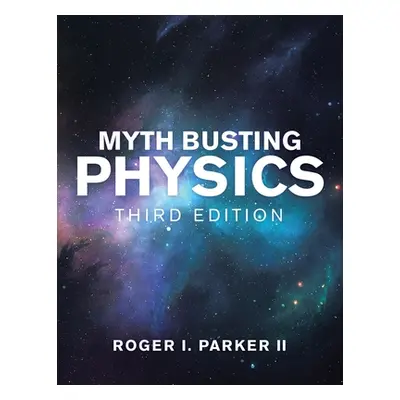 "Myth Busting Physics: Third Edition" - "" ("Parker Roger I. II")(Paperback)