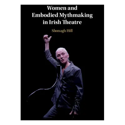 "Women and Embodied Mythmaking in Irish Theatre" - "" ("Hill Shonagh")(Paperback)