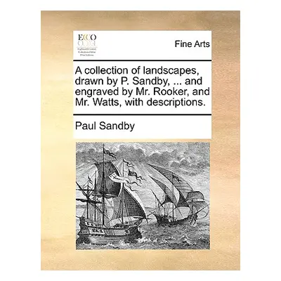 "A Collection of Landscapes, Drawn by P. Sandby, ... and Engraved by Mr. Rooker, and Mr. Watts, 