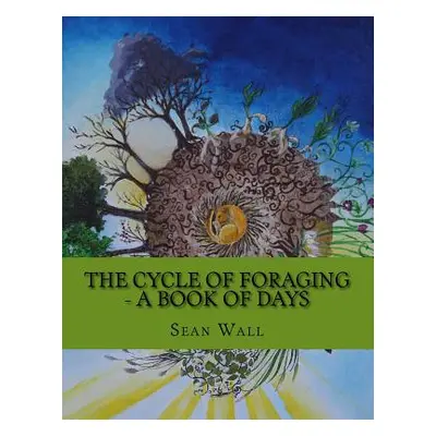 "The Cycle of Foraging - A Book of Days: The Cycle of Foraging - A Book of Days" - "" ("Wall Sea