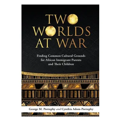 "Dust Jacket: TWO WORLDS AT WAR: Finding Common Cultural Grounds for African Immigrant Parents a