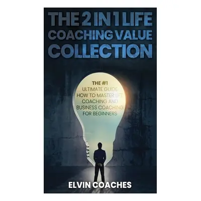 "The 2 in 1 Life Coaching Value Collection: The #1 Ultimate Guide How to master Life Coaching an