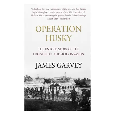 "Operation Husky: The Untold Story of the Logistics of the Sicily Invasion" - "" ("Garvey James"