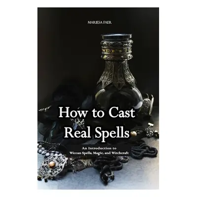 "How to Cast Real Spells: An Introduction to Wiccan Spells, Magic, and Witchcraft" - "" ("Faer M