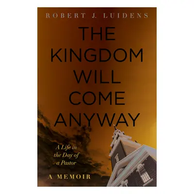 "The Kingdom Will Come Anyway" - "" ("Luidens Robert J.")(Paperback)