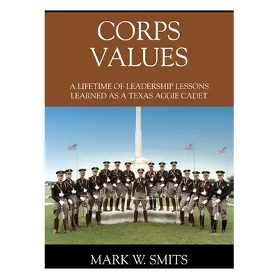 "Corps Values: A Lifetime of Leadership Lessons Learned as a Texas Aggie Cadet" - "" ("Smits Mar