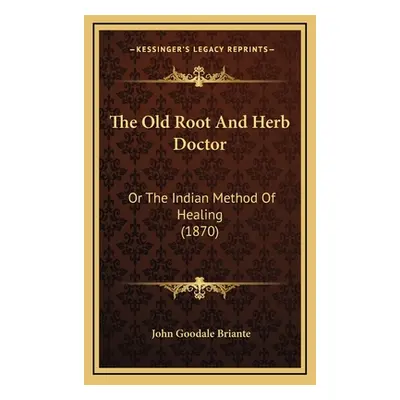 "The Old Root And Herb Doctor: Or The Indian Method Of Healing (1870)" - "" ("Briante John Gooda