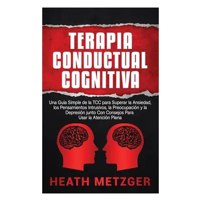 "Terapia Conductual Cognitiva: Una Gua Simple de la TCC para Superar la Ansiedad, los Pensamient