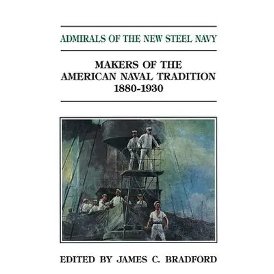 "Admirals of the New Steel Navy: Makers of the American Naval Tradition 1880-1930" - "" ("Bradfo